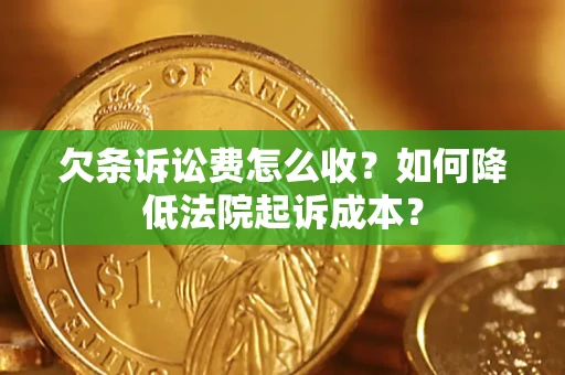 北京欠条诉讼费怎么收？如何降低法院起诉成本？