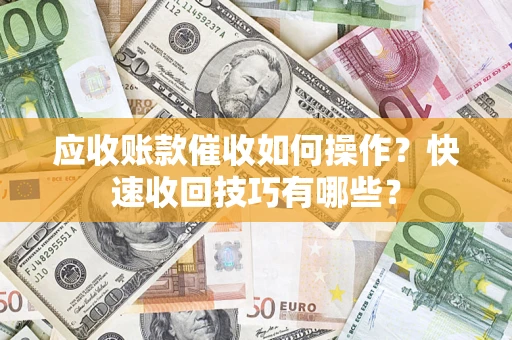 北京应收账款催收如何操作？快速收回技巧有哪些？